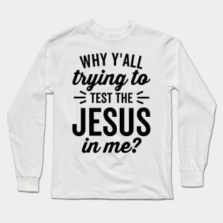 Why Y'all Trying to Test the Jesus In Me Long Sleeve T-Shirt